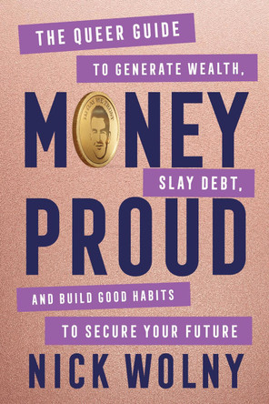 Money Proud: The Queer Guide to Generate Wealth, Slay Debt, and Build Good Habits to Secure Your Future by Nick Wolny 9780063436602