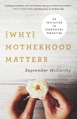 Why Motherhood Matters: An Invitation to Purposeful Parenting by September McCarthy 9780736970068