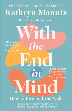 With the End in Mind: How to Live and Die Well by Kathryn Mannix