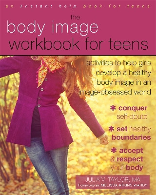 Body Image Workbook for Teens: Activities to Help Girls Develop a Healthy Body Image in an Image-Obsessed World by Julia V. Taylor 9781626250185