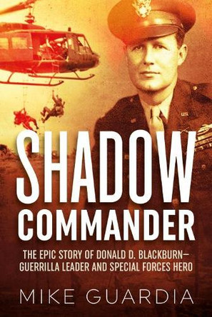 Shadow Commander: The Epic Story of Donald D. Blackburn-Guerrilla Leader and Special Forces Hero by Mike Guardia 9781612006536