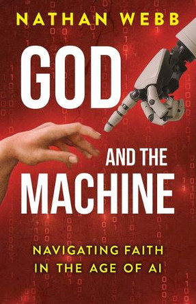 God and the Machine: Navigating Faith in the Age of AI by Nathan Webb 9781791041069