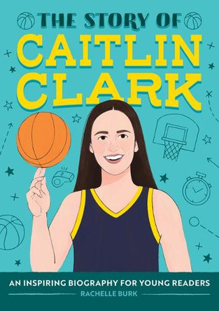The Story of Caitlin Clark: An Inspiring Biography for Young Readers by Rachelle Burk 9798886082579
