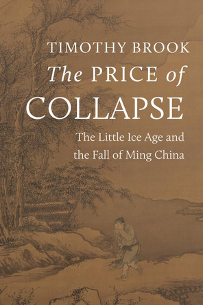 The Price of Collapse: The Little Ice Age and the Fall of Ming China by Timothy Brook 9780691253695