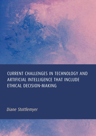 Current Challenges in Technology and Artificial Intelligence That Include Ethical Decision-Making Diane Stottlemyer 9781837116430