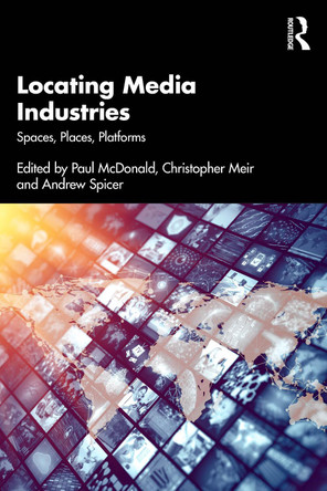 Locating Media Industries: Spaces, Places, Platforms Paul McDonald 9781032811697