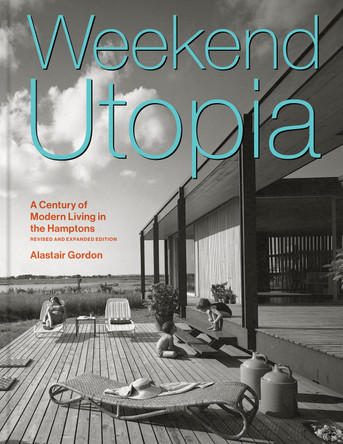 Weekend Utopia Revised and Expanded Edition: A Century of Modern Living in the Hamptons Alastair Gordon 9781797241845