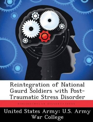 Reintegration of National Gaurd Soldiers with Post- Traumatic Stress Disorder by United States Army U S Army War Colleg 9781288821044