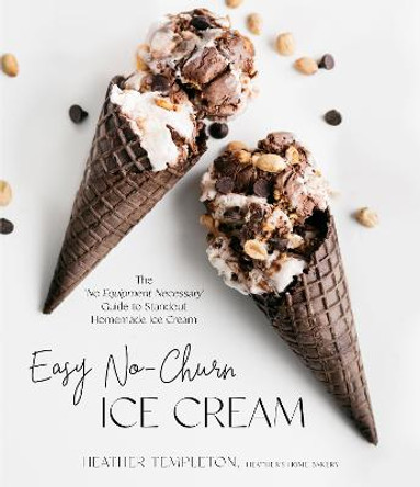 Easy No-Churn Ice Cream: The 'no Equipment Necessary' Guide to Standout Homemade Ice Cream by Heather Templeton