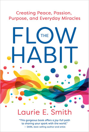 The Flow Habit: Creating Peace, Passion, Purpose, and Everyday Miracles by Laurie E. Smith 9781401997359