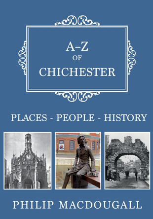 A-Z of Chichester: Places-People-History by Philip MacDougall 9781445683409