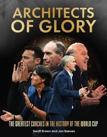 Architects of Glory - The Greatest Coaches in the History of the World Cup Geoff Brown 9781917259736