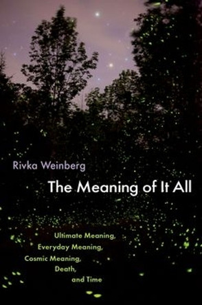 The Meaning of It All: Ultimate Meaning, Everyday Meaning, Cosmic Meaning, Death, and Time Rivka Weinberg 9780197758021