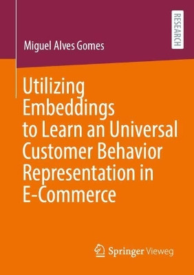 Utilizing Embeddings to Learn a Universal Customer Behavior Representation in E-Commerce Miguel Alves Gomes 9783658507800