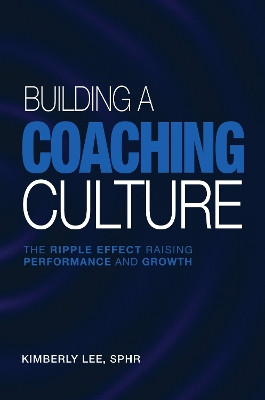 Building a Coaching Culture: The Ripple Effect Raising Performance and Growth Kimberly Lee 9781637429426