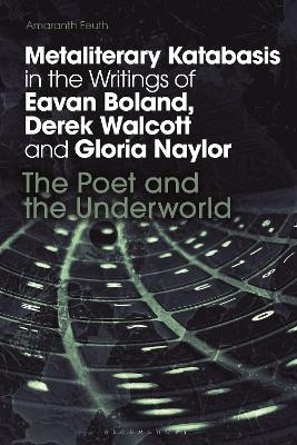Metaliterary Katabasis in the Writings of Eavan Boland, Derek Walcott and Gloria Naylor: The Poet and the Underworld Amaranth Feuth 9781350536012