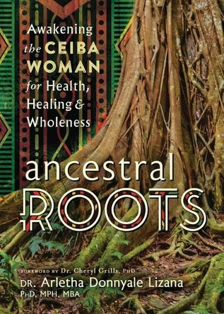 Ancestral Roots: Awakening the Ceiba Woman for Health, Healing & Wholeness Dr Arletha Donnyale Lizana 9780738780399