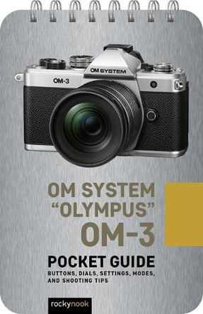 OM System "Olympus" OM-3: Pocket Guide: Buttons, Dials, Settings, Modes, and Shooting Tips Rocky Nook 9798888144992