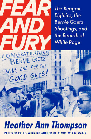 Fear and Fury: The Reagan Eighties, the Bernie Goetz Shootings, and the Rebirth of White Rage Heather Ann Thompson 9780593702093