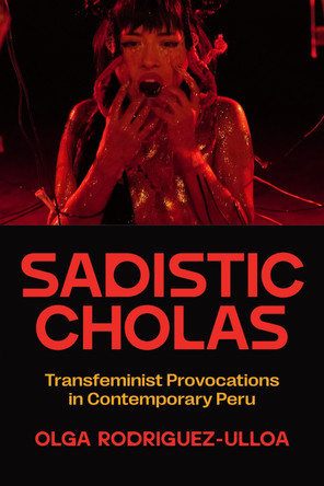 Sadistic Cholas: Transfeminist Provocations in Contemporary Peru Olga Rodríguez-Ulloa 9781477333761