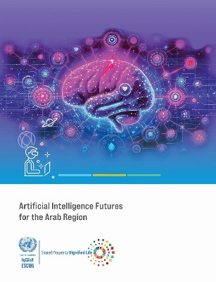 Artificial Intelligence Futures for the Arab Region United Nations Economic and Social Commission for Western Asia 9789211576948
