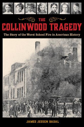 The Collinwood Tragedy: The Story of the Worst School Fire in American History by James Jessen Badal 9781606353912