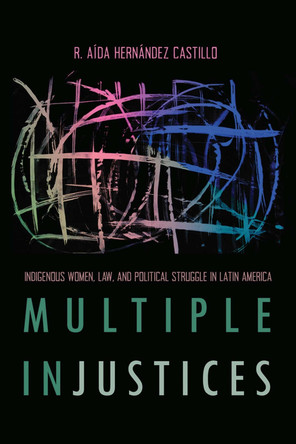 Multiple InJustices: Indigenous Women, Law, and Political Struggle in Latin America by R. Aida Hernandez Castillo 9780816538683