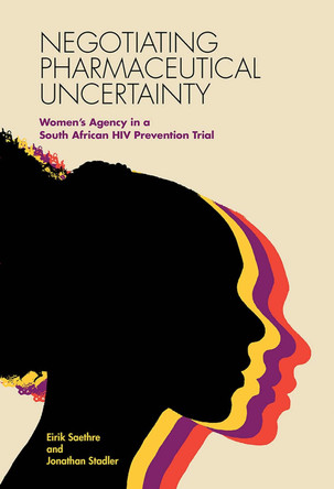 Negotiating Pharmaceutical Uncertainty: Women's Agency in a South African HIV Prevention Trial by Eirik Saethre 9780826521408