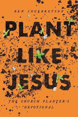 Plant Like Jesus: The Church Planters Devotional by Ben Ingelbretson 9780835819473