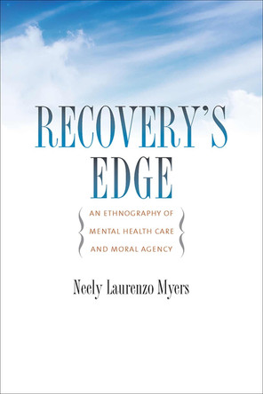 Recovery's Edge: An Ethnography of Mental Health Care and Moral Agency by Neely Laurenzo Myers 9780826520807