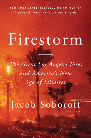 Firestorm: The Great Los Angeles Fires and America's New Age of Disaster by Jacob Soboroff 9780063467965