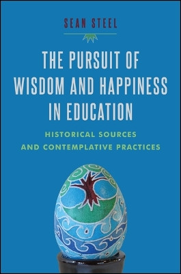 The Pursuit of Wisdom and Happiness in Education: Historical Sources and Contemplative Practices by Sean Steel 9781438452135