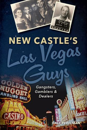 New Castle's Las Vegas Guys: Gangsters, Gamblers, and Dealers by Dale Perelman 9781467170345