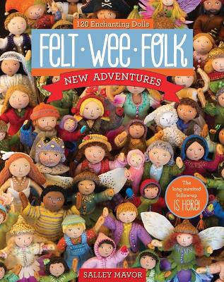 Felt Wee Folk - New Adventures: 120 Enchanting Dolls by Salley Mavor 9781607058861
