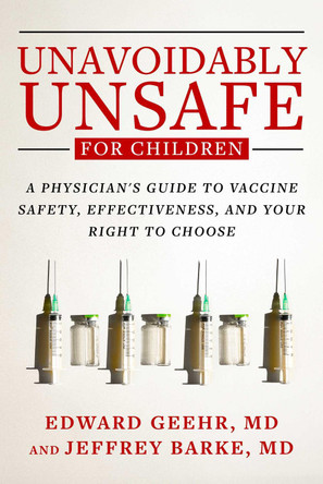 Unavoidably Unsafe for Children: A Physician's Guide to Vaccine Safety, Effectiveness, and Your Right to Choose Edward Geehr 9781510784543