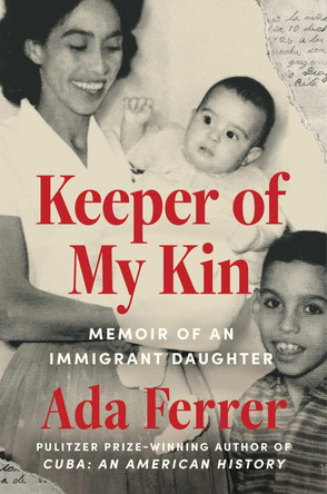 Keeper of My Kin: Memoir of an Immigrant Daughter Dr. Ada Ferrer 9781668025659