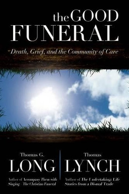 The Good Funeral: Death, Grief, and the Community of Care by Thomas G Long 9780664238537
