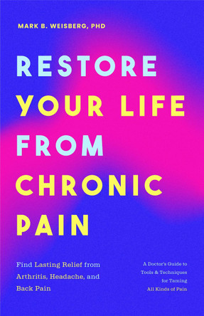 Restore Your Life from Chronic Pain: Find Lasting Relief from Arthritis, Headache, and Back Pain by Mark B. Weisberg 9781684814220