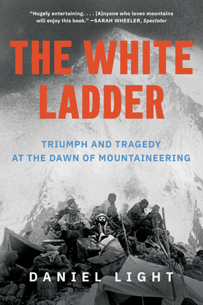 The White Ladder: Triumph and Tragedy at the Dawn of Mountaineering by Daniel Light 9781324123576