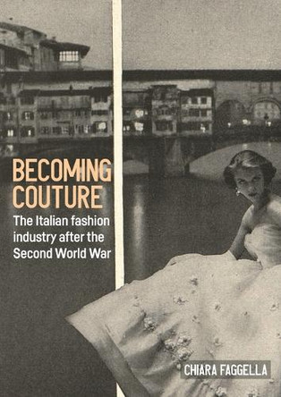 Becoming Couture: The Italian Fashion Industry After the Second World War Chiara Faggella 9781526198143