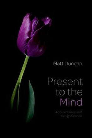 Present to the Mind: Acquaintance and Its Significance Matt Duncan 9780197844120