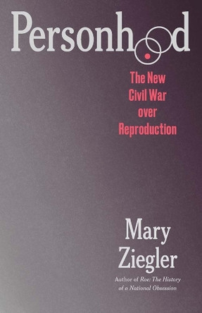 Personhood: The New Civil War over Reproduction Mary Ziegler 9780300288711