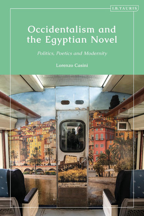 Occidentalism and the Egyptian Novel: Politics, Poetics and Modernity Lorenzo Casini 9780755646319