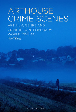 Arthouse Crime Scenes: Art Film, Genre and Crime in Contemporary World Cinema Geoff King 9798765108147