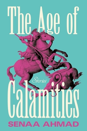 The Age of Calamities: Stories by Senaa Ahmad 9781250378477