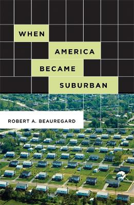 When America Became Suburban by Robert A. Beauregard 9780816648856