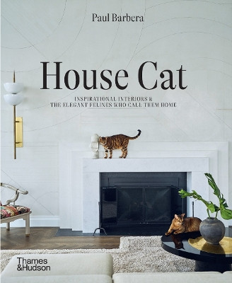 House Cat: Inspirational Interiors and the Elegant Felines Who Call Them Home by Paul Barbera 9781760764036