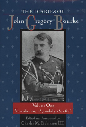 The Diaries of John Gregory Bourke, Volume 1: November 20, 1872, to July 28, 1876 by Charles M. Robinson 9781574419351