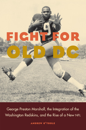 Fight for Old DC: George Preston Marshall, the Integration of the Washington Redskins, and the Rise of a New NFL by Andrew O'Toole 9780803299351