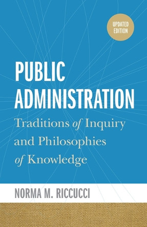 Public Administration: Traditions of Inquiry and Philosophies of Knowledge, updated edition Norma M. Riccucci 9781647127268